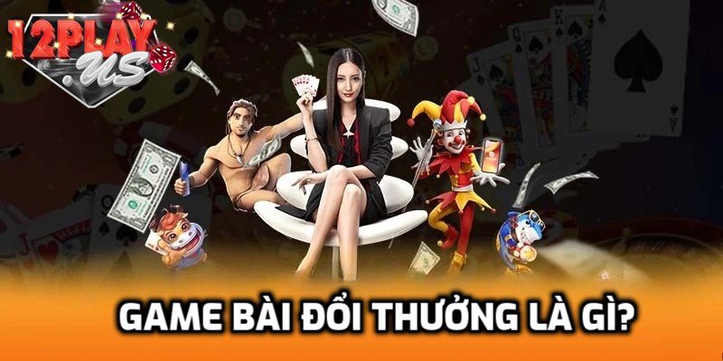 Tìm hiểu game bài đổi thưởng
