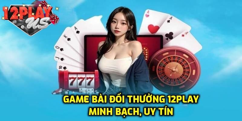 Ưu điểm game bài tại 12PLAY