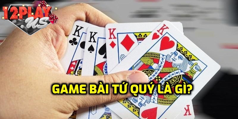Tìm hiểu game bài Tứ Quý là gì?