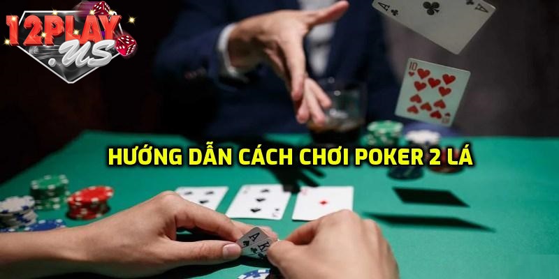 Hướng dẫn cách đánh bài Poker 2 lá cơ bản