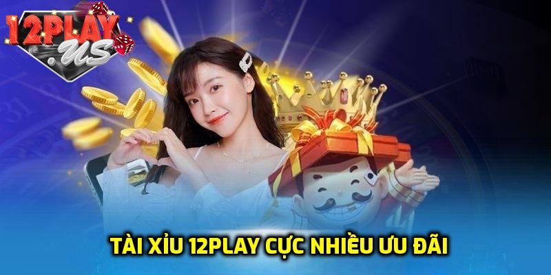 Cơ hội nhận ưu đãi lớn tại 12Play