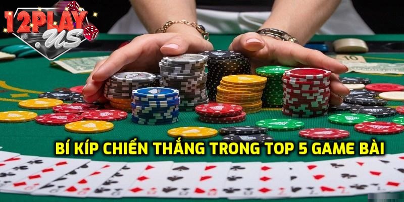 Bí quyết chiến thắng top 5 game đánh bài siêu hot
