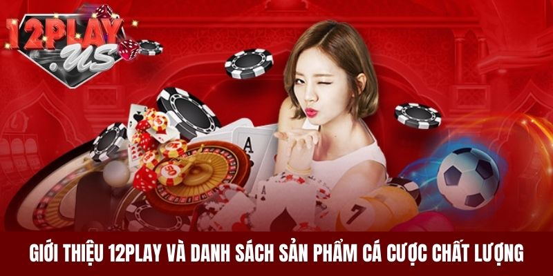 Giới thiệu 12Play và danh sách sản phẩm cá cược chất lượng