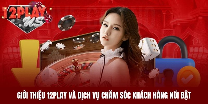 Giới thiệu 12Play và dịch vụ chăm sóc khách hàng nổi bật