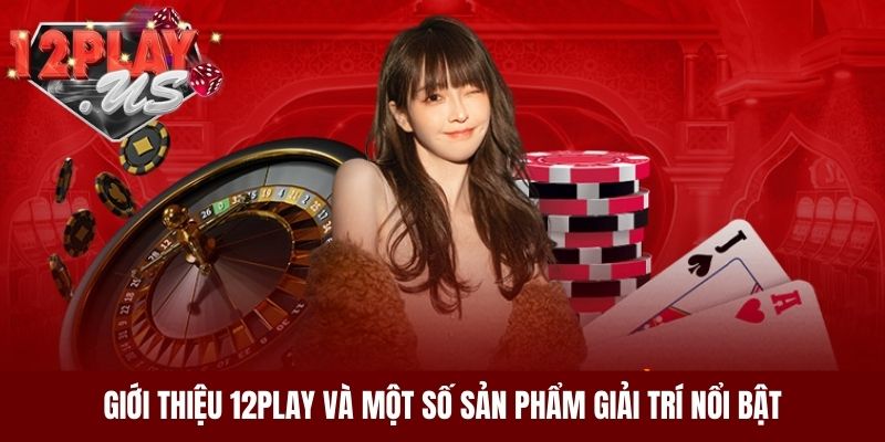Giới thiệu 12Play và một số sản phẩm giải trí nổi bật