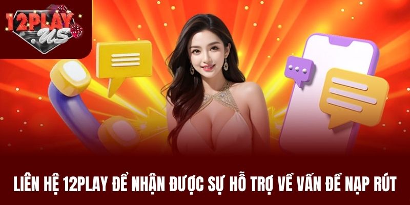 Liên hệ 12Play để nhận được sự hỗ trợ về vấn đề nạp rút