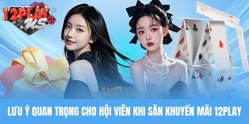 Lưu ý quan trọng cho hội viên khi săn khuyến mãi 12Play