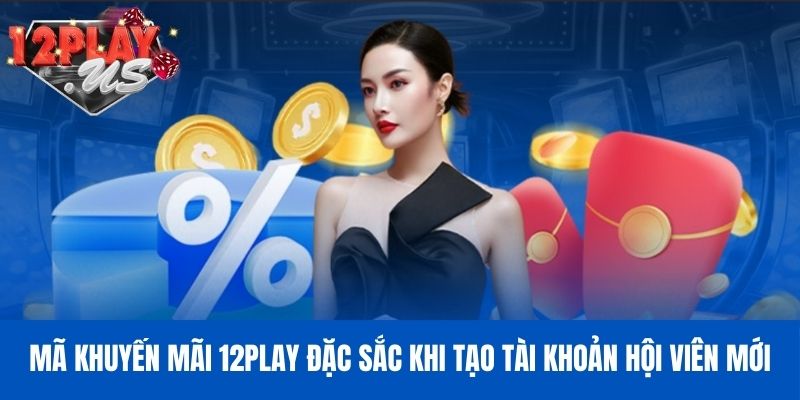 Mã khuyến mãi 12Play đặc sắc khi tạo tài khoản hội viên mới