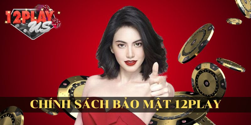 Sự Minh Bạch Trong Chính Sách Bảo Mật Của 12play