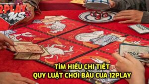 Tìm hiểu quy luật Bầu Cua 12Play
