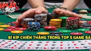 Bí quyết chiến thắng top 5 game đánh bài siêu hot